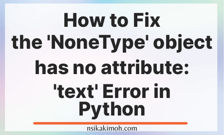 How To Fix The 'Nonetype' Object Has No Attribute: 'Text' Error In Python -  Nsikak Imoh