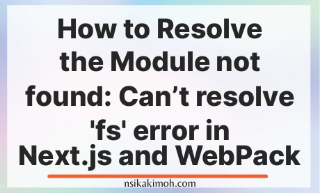 How To Resolve The Module Not Found: Can'T Resolve 'Fs' Error In Next.Js  And Webpack - Nsikak Imoh